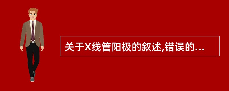 关于X线管阳极的叙述,错误的是A、乳腺机X线管的阳极使用钼靶B、旋转阳极靶盘直径