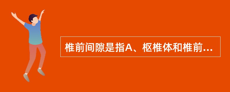 椎前间隙是指A、枢椎体和椎前筋膜之间B、上至寰椎C、下通食管后间隙D、外侧为"腮