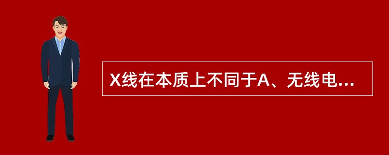 X线在本质上不同于A、无线电波B、超声波C、可见光D、红外线E、紫外线