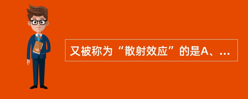 又被称为“散射效应”的是A、相干散射B、光电效应C、康普顿效应D、电子对效应E、