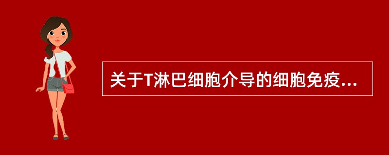 关于T淋巴细胞介导的细胞免疫,下列哪项是错误的( )A、由TD抗原刺激产生B、有