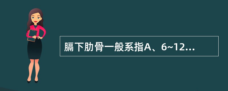 膈下肋骨一般系指A、6~12肋B、7~12肋C、8~12肋D、9~12肋E、10