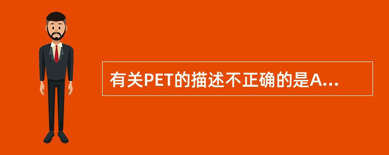 有关PET的描述不正确的是A、将影像检查技术提高到了分子水平B、使用长半衰期放射