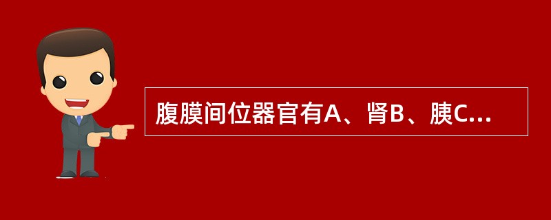 腹膜间位器官有A、肾B、胰C、膀胱D、直肠中段E、十二指肠下部