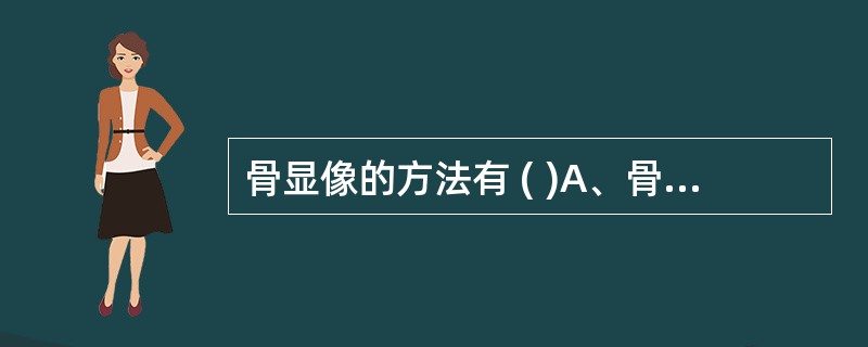 骨显像的方法有 ( )A、骨三相及四相显像B、局部骨静态平面显像C、全身骨扫描D