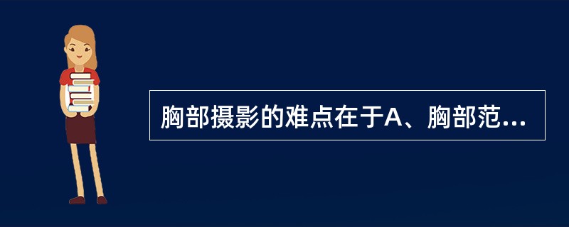 胸部摄影的难点在于A、胸部范围大B、前后组织重叠多C、有大量的含气组织D、心搏动