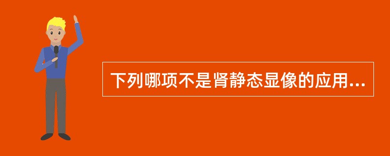 下列哪项不是肾静态显像的应用 ( )A、肾小球滤过率测定B、肾实质内占位性病变C