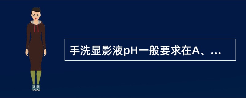 手洗显影液pH一般要求在A、2~3B、4~6C、7~8D、9~11E、12~13