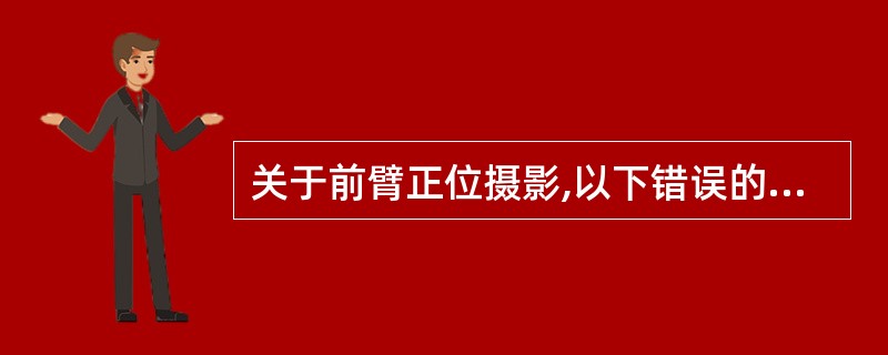 关于前臂正位摄影,以下错误的是A、被检者坐于摄影床旁,被检侧前臂伸直,掌面向上,