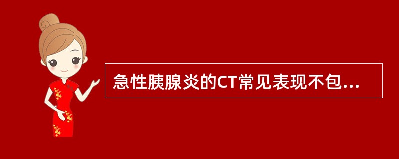 急性胰腺炎的CT常见表现不包括A、胰腺弥漫性或局部增大B、密度减低C、肾前筋膜无