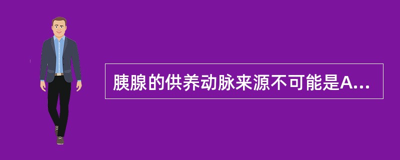 胰腺的供养动脉来源不可能是A、胰十二指肠上动脉B、胰十二指肠下动脉C、脾动脉D、