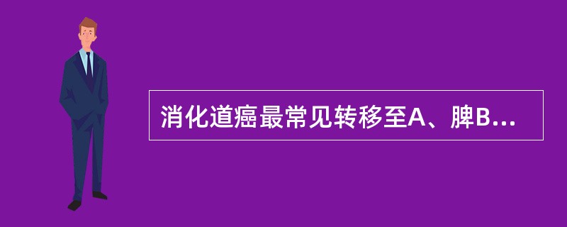 消化道癌最常见转移至A、脾B、胰腺C、心脏D、肝脏E、肺