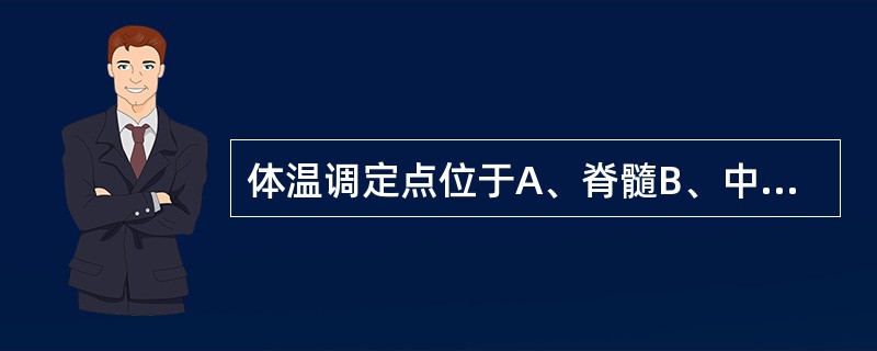 体温调定点位于A、脊髓B、中脑C、延髓D、视前区£­下丘脑前部E、大脑