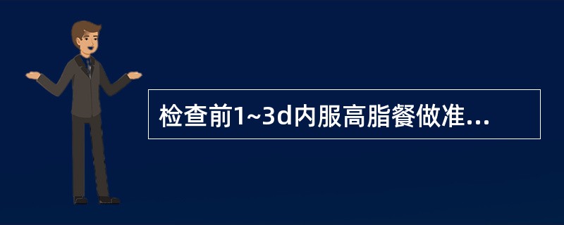 检查前1~3d内服高脂餐做准备的造影是A、尿道造影B、膀胱造影C、静脉肾盂造影D