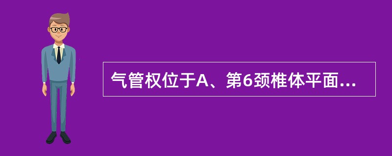 气管权位于A、第6颈椎体平面B、胸骨角平面C、第6胸椎体平面D、第7胸椎体平面E