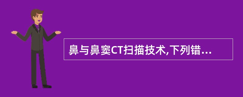 鼻与鼻窦CT扫描技术,下列错误的是A、横断位扫描患者仰卧,先扫头颅侧位定位像B、