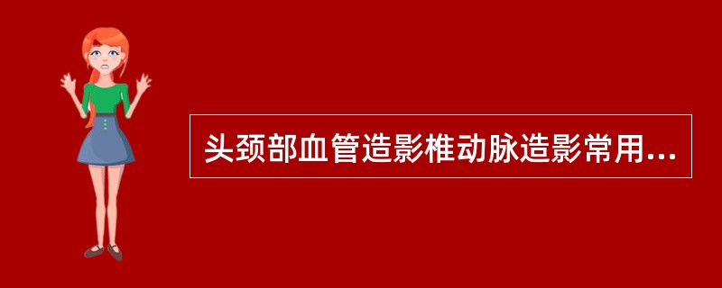 头颈部血管造影椎动脉造影常用参数是