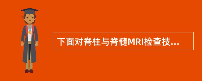 下面对脊柱与脊髓MRI检查技术的叙述不正确的是A、相关准备去除身上所有的金属物品