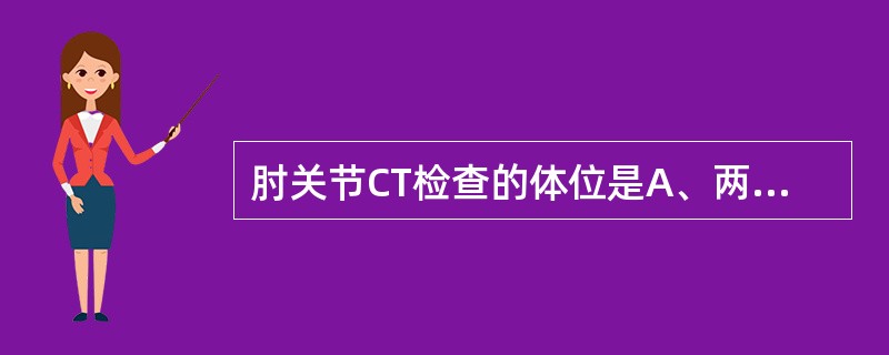 肘关节CT检查的体位是A、两手上举,手心向上B、两手上举,手心向上C、两手上举,