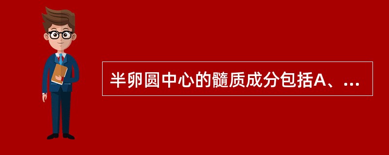 半卵圆中心的髓质成分包括A、辐射冠、联络纤维和连合纤维B、辐射冠、投射纤维和连合