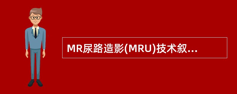 MR尿路造影(MRU)技术叙述错误的是A、空腹8小时,留尿中度B、检查前60分钟