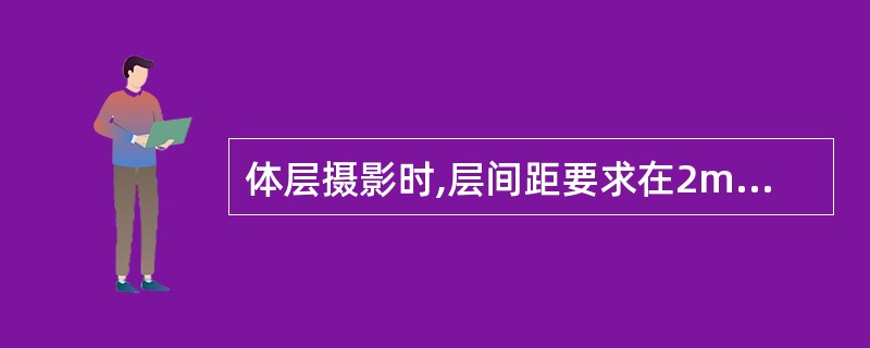 体层摄影时,层间距要求在2mm的检查部位是A、上颌窦正位体层B、腰椎正位体层C、