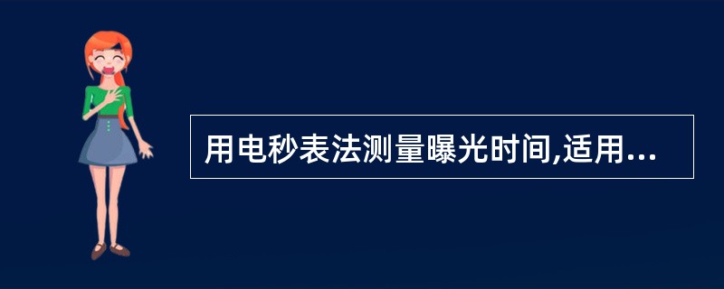 用电秒表法测量曝光时间,适用于曝光时间多少的情况A、>0.05秒B、>0.1秒C