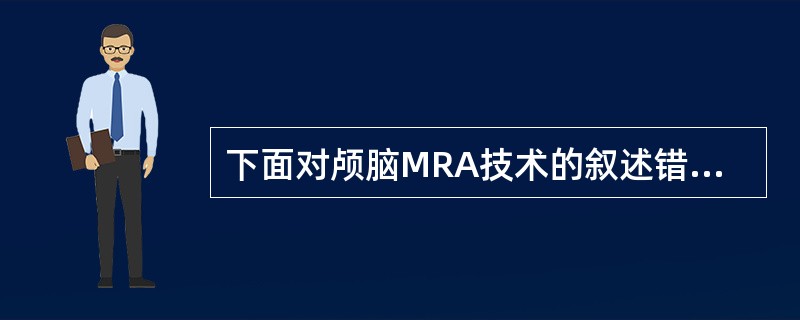 下面对颅脑MRA技术的叙述错误的是A、3D£­CE£­MRA主要用于颅脑大面积血