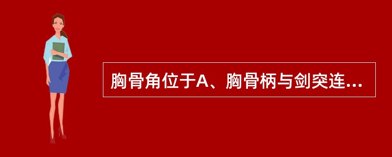 胸骨角位于A、胸骨柄与剑突连接处B、胸骨体与剑突连结处C、胸骨柄与胸骨体连结处D