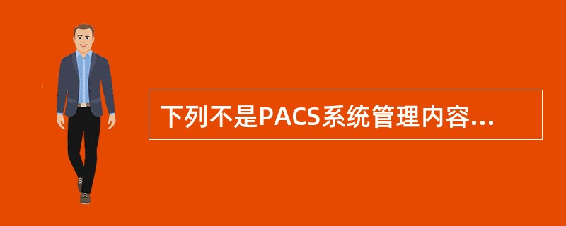 下列不是PACS系统管理内容的是A、软硬件管理B、存储管理C、安全性管理D、统计