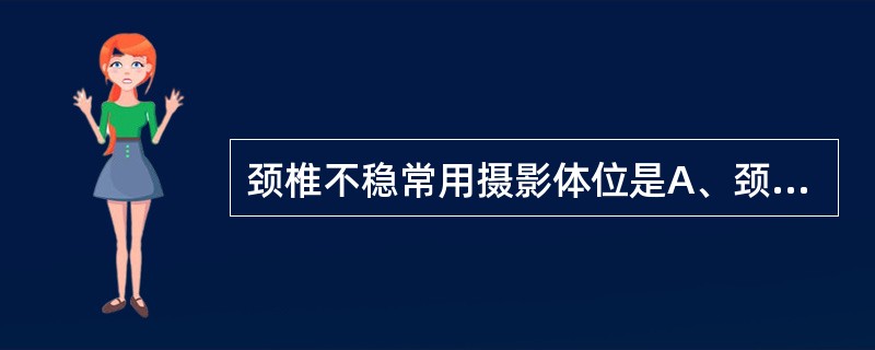 颈椎不稳常用摄影体位是A、颈椎张口位B、颈椎过伸、过曲位C、颈椎侧位D、颈椎前后