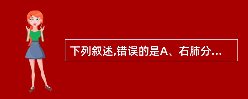 下列叙述,错误的是A、右肺分为三叶B、右肺门阴影比左肺门高C、右膈高于左膈D、气