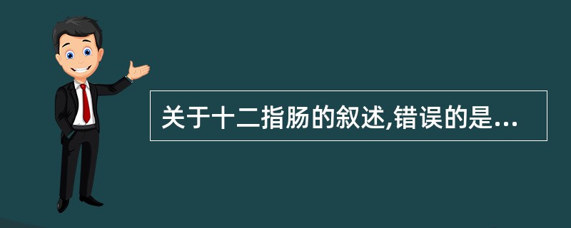 关于十二指肠的叙述,错误的是A、小肠最中短£­段B、小肠中最宽一段C、长20~3
