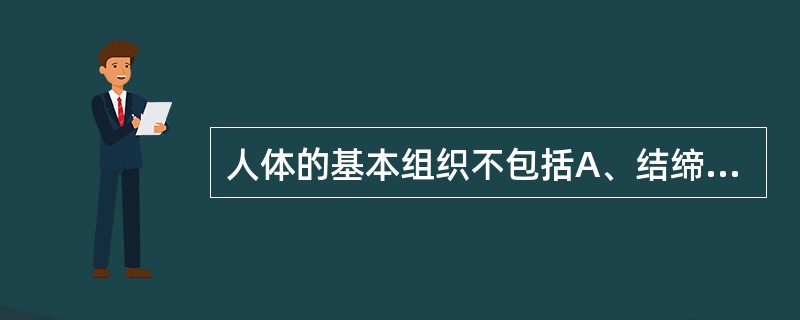 人体的基本组织不包括A、结缔组织B、下皮组织C、肌组织D、神经组织E、上皮组织