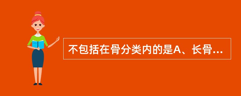 不包括在骨分类内的是A、长骨B、短骨C、方骨D、扁骨E、不规则骨