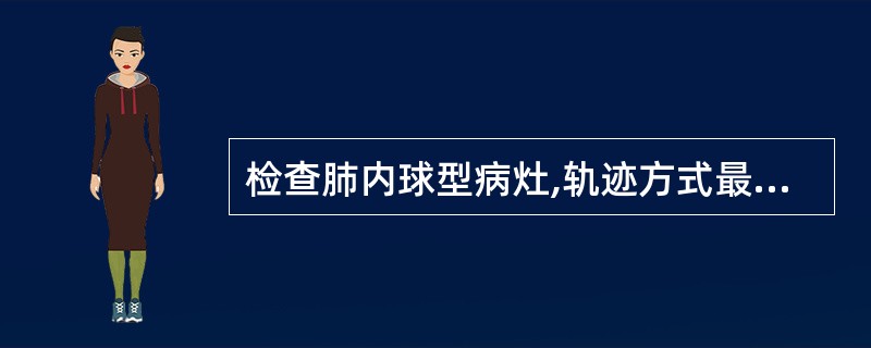 检查肺内球型病灶,轨迹方式最宜选择A、直线B、小圆C、大圆D、椭圆E、涡卷 -