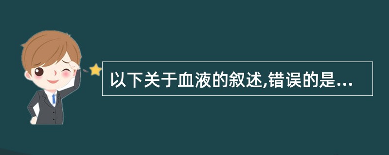 以下关于血液的叙述,错误的是A、血沉表示红细胞在血浆中的悬浮稳定性B、红细胞具有