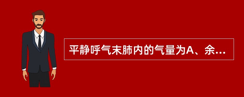 平静呼气末肺内的气量为A、余气量B、肺活量C、功能余气量D、补吸气量£«余气量E