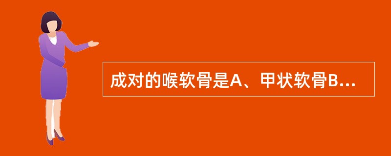 成对的喉软骨是A、甲状软骨B、环状软骨C、会厌软骨D、杓状软骨E、气管软骨 -