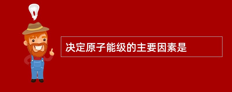 决定原子能级的主要因素是