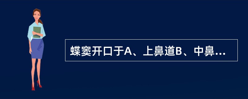 蝶窦开口于A、上鼻道B、中鼻道C、下鼻道D、蝶筛隐窝E、鼻中隔