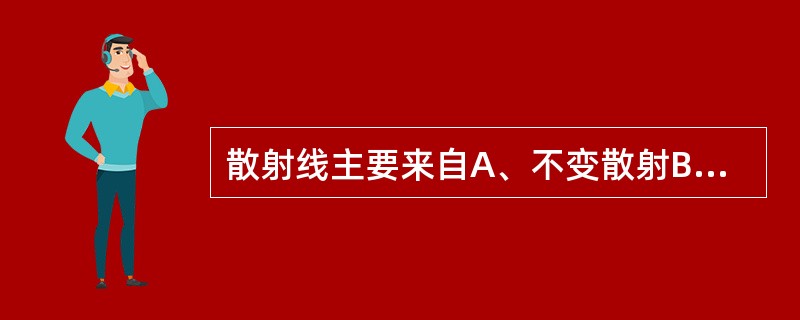 散射线主要来自A、不变散射B、光电效应C、康普顿效应D、光蜕变E、电子对产生 -