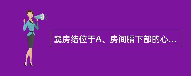 窦房结位于A、房间膈下部的心内膜深方B、上腔静脉和右心房交界处C、上腔静脉口前方