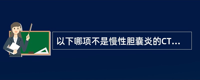 以下哪项不是慢性胆囊炎的CT征象A、胆囊内可见结石B、胆囊壁厚C、胆囊缩小或正常