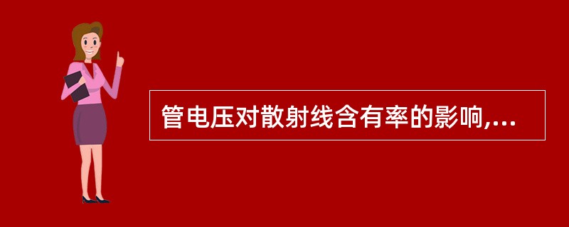 管电压对散射线含有率的影响,错误的是A、散射线含有率随管电压升高而加大B、80~