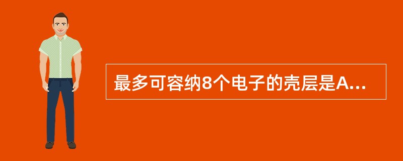 最多可容纳8个电子的壳层是A、K层B、L层C、M层D、N层E、O层