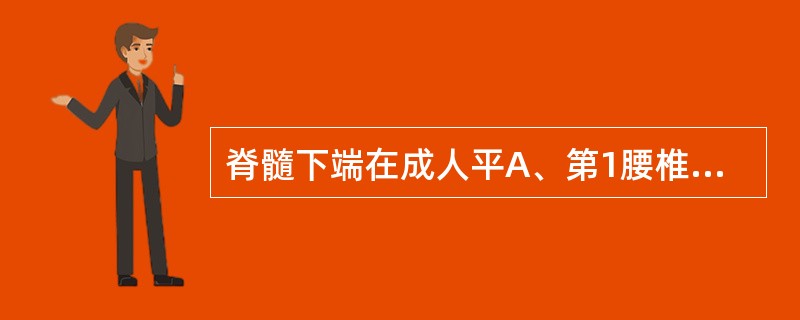 脊髓下端在成人平A、第1腰椎上缘B、第1腰椎下缘C、第2腰椎上缘D、第2腰椎下缘