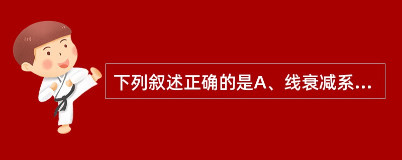 下列叙述正确的是A、线衰减系数与吸收物质的密度成反比B、质量衰减系数与物质密度有