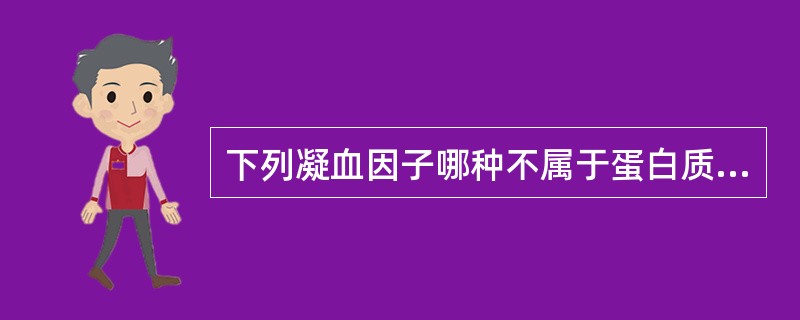 下列凝血因子哪种不属于蛋白质A、因子ⅠB、因子ⅡC、因子ⅢD、因子ⅣE、因子Ⅴ