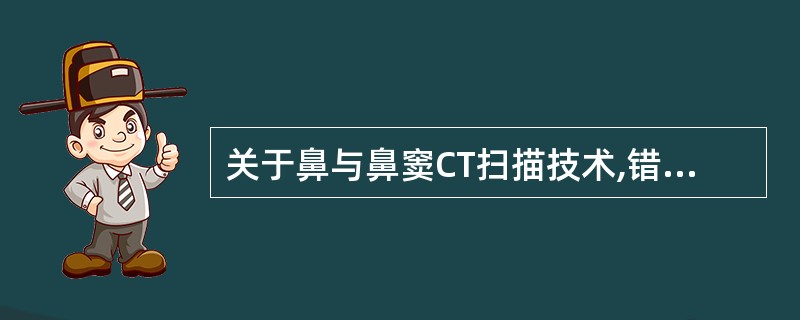 关于鼻与鼻窦CT扫描技术,错误的是A、横断位扫描患者仰卧,先扫头颅侧位定位像B、